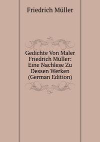 Gedichte Von Maler Friedrich Muller: Eine Nachlese Zu Dessen Werken (German Edition)