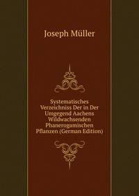 Systematisches Verzeichniss Der in Der Umgegend Aachens Wildwachsenden Phanerogamischen Pflanzen (German Edition)