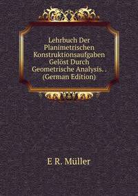 Lehrbuch Der Planimetrischen Konstruktionsaufgaben Gelost Durch Geometrische Analysis. . (German Edition)