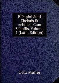 P. Papini Stati Thebais Et Achilleis Cum Scholiis, Volume 1 (Latin Edition)