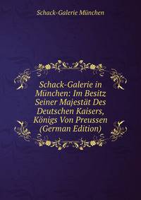 Schack-Galerie in Munchen: Im Besitz Seiner Majestat Des Deutschen Kaisers, Konigs Von Preussen (German Edition)