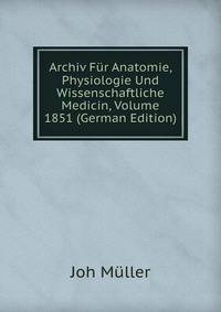 Archiv Fur Anatomie, Physiologie Und Wissenschaftliche Medicin, Volume 1851 (German Edition)