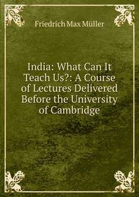 India: What Can It Teach Us?: A Course of Lectures Delivered Before the University of Cambridge