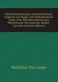 Mittelhochdeutsches Handw?rterbuch, Zugleich Als Suppl. Und Alphabetischer Index Zum Mittelhochdeutschen W?rterbuche Von Benecke-M?ller-Zarncke (German Edition)