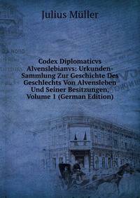 Codex Diplomaticvs Alvenslebianvs: Urkunden-Sammlung Zur Geschichte Des Geschlechts Von Alvensleben Und Seiner Besitzungen, Volume 1 (German Edition)