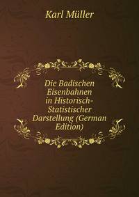 Die Badischen Eisenbahnen in Historisch-Statistischer Darstellung (German Edition)