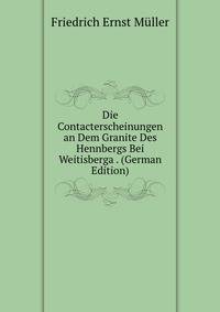 Die Contacterscheinungen an Dem Granite Des Hennbergs Bei Weitisberga . (German Edition)