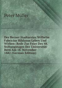 Des Berner Stadtarztes Wilhelm Fabricius Hildanus Leben Und Wirken: Rede Zur Feier Des 48. Stiftungstages Der Universitat Bern Am 18. November 1882 (German Edition)
