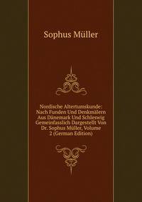 Nordische Altertumskunde: Nach Funden Und Denkmalern Aus Danemark Und Schleswig Gemeinfasslich Dargestellt Von Dr. Sophus Muller, Volume 2 (German Edition)