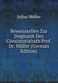 Beweisstellen Zur Dogmatik Des Consistorialrath Prof. Dr. Muller (German Edition)