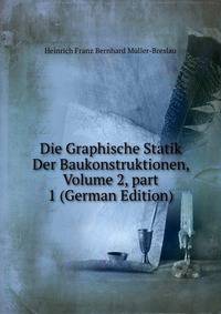 Die Graphische Statik Der Baukonstruktionen, Volume 2, part 1 (German Edition)