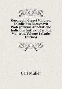 Geographi Graeci Minores.E Codicibus Recognovit Prolegomenis Annotatione Indicibus Instruxit.Carolus Mullerus, Volume 1 (Latin Edition)