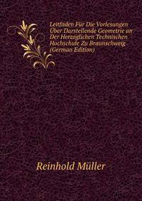 Leitfaden Fur Die Vorlesungen Uber Darstellende Geometrie an Der Herzoglichen Technischen Hochschule Zu Braunschweig (German Edition)