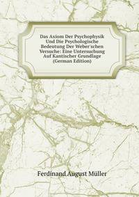 Das Axiom Der Psychophysik Und Die Psychologische Bedeutung Der Weber'schen Versuche: Eine Untersuchung Auf Kantischer Grundlage (German Edition)