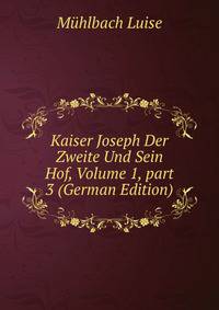 Kaiser Joseph Der Zweite Und Sein Hof, Volume 1, part 3 (German Edition)