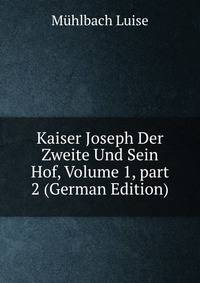 Kaiser Joseph Der Zweite Und Sein Hof, Volume 1, part 2 (German Edition)