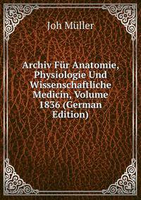 Archiv Fur Anatomie, Physiologie Und Wissenschaftliche Medicin, Volume 1836 (German Edition)