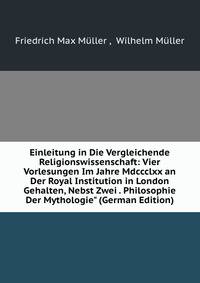 Einleitung in Die Vergleichende Religionswissenschaft: Vier Vorlesungen Im Jahre Mdccclxx an Der Royal Institution in London Gehalten, Nebst Zwei . Philosophie Der Mythologie" (German Edition)