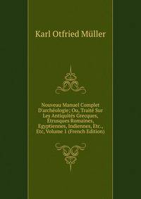 Nouveau Manuel Complet D'arch?ologie; Ou, Trait? Sur Les Antiquit?s Grecques, ?trusques Romaines, Egyptiennes, Indiennes, Etc., Etc, Volume 1 (French Edition)