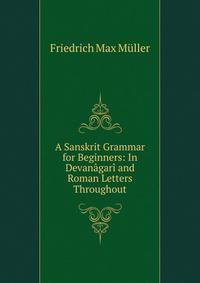 A Sanskrit Grammar for Beginners: In Devanagari and Roman Letters Throughout