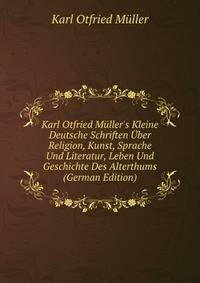 Karl Otfried M?ller's Kleine Deutsche Schriften ?ber Religion, Kunst, Sprache Und Literatur, Leben Und Geschichte Des Alterthums (German Edition)
