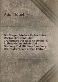 Die Geographischen Verhaeltnisse Der Krankheiten: Oder, Grundzuege Der Noso-Geographie, in Ihrer Gesammtheit Und Ordnung Und Mit Einer Sannlung Der Thatsachen (German Edition)