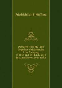 Passages from My Life: Together with Memoirs of the Campaign of 1813 and 1814. Ed., with Intr. and Notes, by P. Yorke