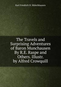 The Travels and Surprising Adventures of Baron Munchausen By R.E. Raspe and Others. Illustr. by Alfred Crowquill