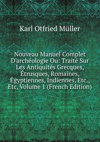 Nouveau Manuel Complet D'arch?ologie Ou: Trait? Sur Les Antiquit?s Grecques, ?trusques, Romaines, ?gyptiennes, Indiennes, Etc., Etc, Volume 1 (French Edition)