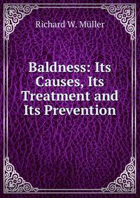 Baldness: Its Causes, Its Treatment and Its Prevention
