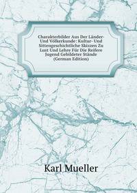 Charakterbilder Aus Der Lander- Und Volkerkunde: Kultur- Und Sittengeschichtliche Skizzen Zu Lust Und Lehre Fur Die Reifere Jugend Gebildeter Stande (German Edition)