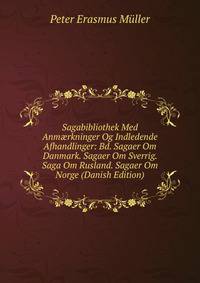 Sagabibliothek Med Anm?rkninger Og Indledende Afhandlinger: Bd. Sagaer Om Danmark. Sagaer Om Sverrig. Saga Om Rusland. Sagaer Om Norge (Danish Edition)
