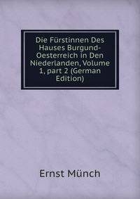Die F?rstinnen Des Hauses Burgund-Oesterreich in Den Niederlanden, Volume 1, part 2 (German Edition)