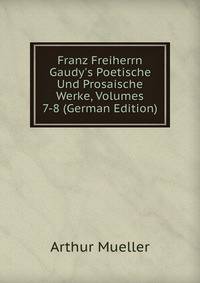 Franz Freiherrn Gaudy's Poetische Und Prosaische Werke, Volumes 7-8 (German Edition)