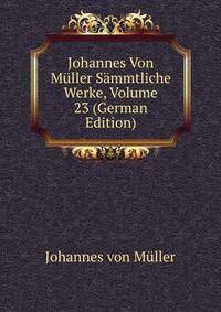 Johannes Von Muller Sammtliche Werke, Volume 23 (German Edition)