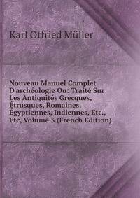 Nouveau Manuel Complet D'arch?ologie Ou: Trait? Sur Les Antiquit?s Grecques, ?trusques, Romaines, ?gyptiennes, Indiennes, Etc., Etc, Volume 3 (French Edition)
