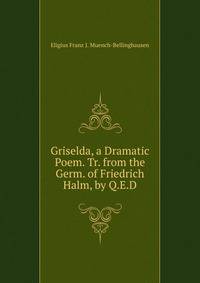 Griselda, a Dramatic Poem. Tr. from the Germ. of Friedrich Halm, by Q.E.D.