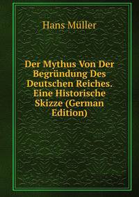 Der Mythus Von Der Begrundung Des Deutschen Reiches. Eine Historische Skizze (German Edition)
