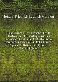 Les Finances De L'autriche: ?tude Historique Et Statistique Sur Les Finances D L'autriche-Cisleithanienne Compar?es Avec Celles De La France : D'apr?s . Et Royale Des Finances (French Edition)