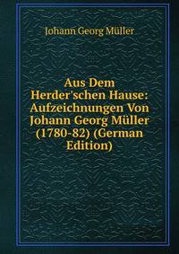 Aus Dem Herder'schen Hause: Aufzeichnungen Von Johann Georg M?ller (1780-82) (German Edition)