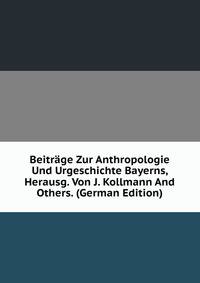 Beitrage Zur Anthropologie Und Urgeschichte Bayerns, Herausg. Von J. Kollmann And Others. (German Edition)
