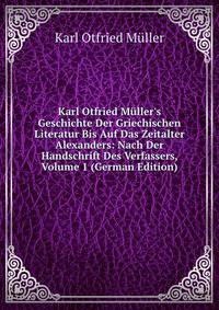 Karl Otfried M?ller's Geschichte Der Griechischen Literatur Bis Auf Das Zeitalter Alexanders: Nach Der Handschrift Des Verfassers, Volume 1 (German Edition)