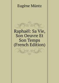 Raphael: Sa Vie, Son Oeuvre Et Son Temps (French Edition)