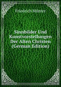 Sinnbilder Und Kunstvorstellungen Der Alten Christen (German Edition)