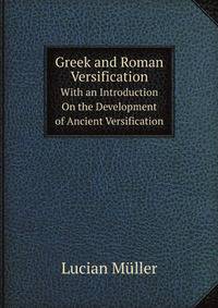 Greek and Roman Versification. With an Introduction On the Development of Ancient Versification