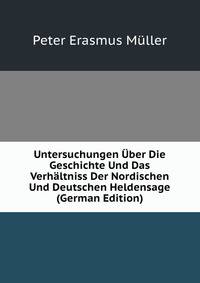 Untersuchungen Uber Die Geschichte Und Das Verhaltniss Der Nordischen Und Deutschen Heldensage (German Edition)