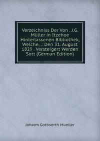 Verzeichniss Der Von . J.G. Muller in Itzehoe Hinterlassenen Bibliothek, Welche, .: Den 31. August 1829 . Versteigert Werden Sott (German Edition)