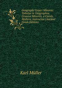 Geographi Graeci Minores: Tabulae in Geographos Graecos Minores, a Carolo Mullero, Instructae (Ancient Greek Edition)