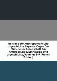 Beitrage Zur Anthropologie Und Urgeschichte Bayerns: Organ Der Munchener Gesellschaft Fur Anthropologie, Ethnologie Und Urgeschichte, Volumes 8-9 (French Edition)