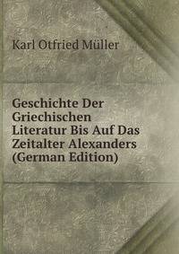 Geschichte Der Griechischen Literatur Bis Auf Das Zeitalter Alexanders (German Edition)